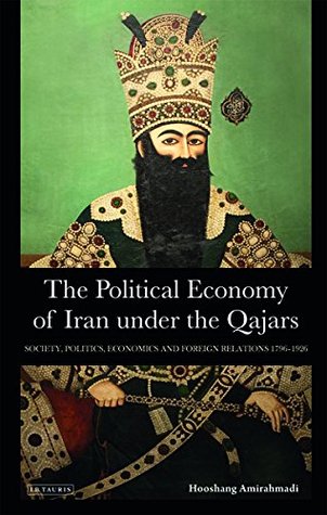 Read The Political Economy of Iran under the Qajars: Society, Politics, Economics and Foreign Relations 1796-1936 (International Library of Iranian Studies Book 30) - Hooshang Amirahmadi | PDF