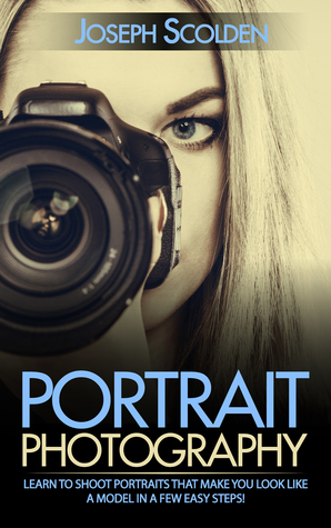Read online Portrait Photography: Learn to Shoot Portraits That Make You Look Like a Model in a Few Easy Steps! - Joseph Scolden | PDF