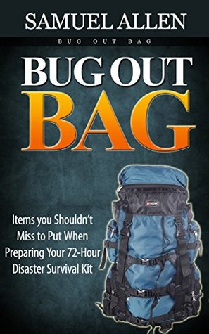 Read Bug Out Bag: Items you Shouldn't Miss to Put When Preparing Your 72-Hour Disaster Survival Kit (Bug out bag, survival kit, prepping) - Samuel Allen file in PDF