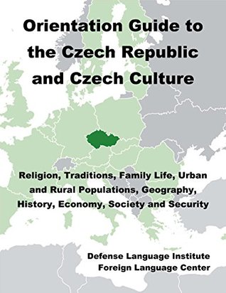 Read online Orientation Guide to Czech Republic and the Czech Culture: Religion, Traditions, Family Life, Urban and Rural Populations, Geography, History, Economy, Society and Security - Defense Language Institute Foreign Language Center (DLIFLC) | ePub