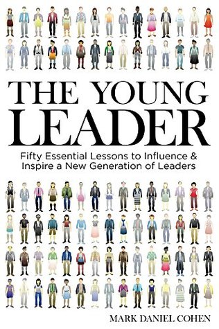 Read online The Young Leader: Fifty Essential Lessons to Inspire & Influence a New Generation of Leaders - Mark Cohen | ePub