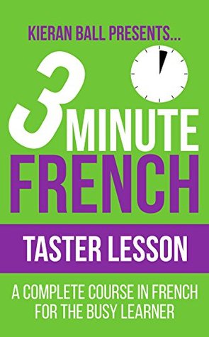 Read 3 Minute French Taster Lesson: A Complete Course in French for the Busy Learner - Kieran Ball | PDF