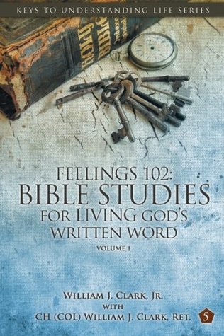Read online Feelings 102: Bible Studies for Living God's Written Word, Volume 1: Trials from Adam & Eve to Abraham & Sarah - William J. Clark Jr. file in ePub