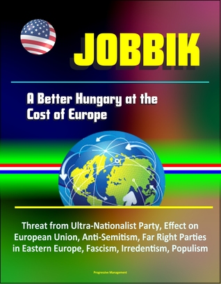 Download Jobbik: A Better Hungary at the Cost of Europe - Threat from Ultra-Nationalist Party, Effect on European Union, Anti-Semitism, Far Right Parties in Eastern Europe, Fascism, Irredentism, Populism - Progressive Management | PDF