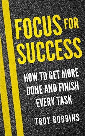 Read online SUCCESS: Focus For Success - How To Get More Done And Finish Every Task - Troy Robbins | PDF