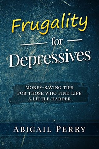 Download Frugality for Depressives: Money-saving tips for those who find life a little harder - Abigail Perry | PDF