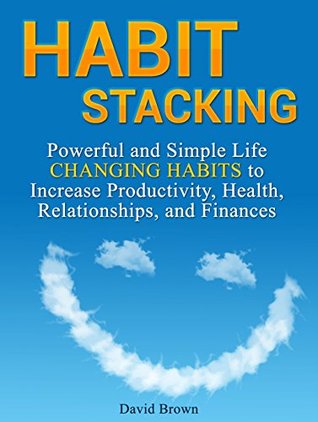 Read online Habit Stacking: Powerful and Simple Life Changing Habits to Increase Productivity, Health, Relationships, and Finances (Habit stacking, Habit change, Self-help) - David Brown file in PDF