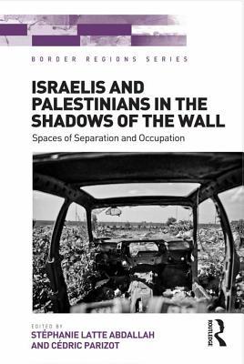 Download Israelis and Palestinians in the Shadows of the Wall: Spaces of Separation and Occupation - Stephanie Latte Abdallah | ePub