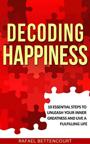 Read online Decoding Happiness: 10 essential steps to unleash your inner Greatness and live a fulfilling life [How can I be happy] - Rafael Bettencourt file in PDF