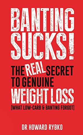 Read online Banting Sucks: The Real Secret to Genuine Weight Loss: What Low-Carb & Banting Forgot - Howard Rybko | ePub