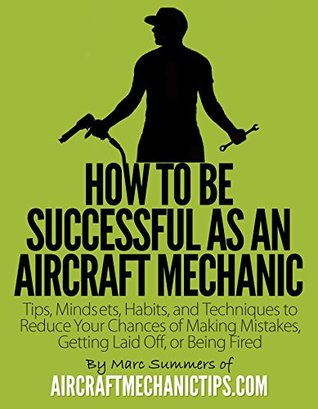 Download How to Be Successful as an Aircraft Mechanic: Tips, Mindsets, Habits, and Techniques to Reduce Your Chances of Making Mistakes, Getting Laid Off, or Being Fired - Marc Summers file in PDF