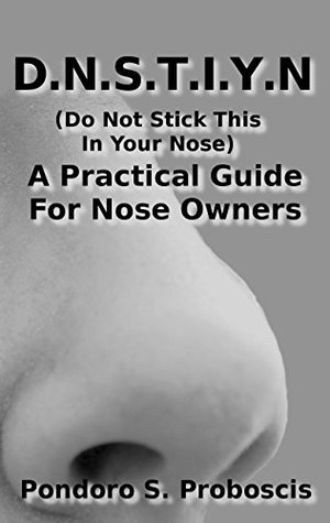 Read online D.N.S.T.I.Y.N.: Do Not Stick This In Your Nose. A Practical Guide for Nose Owners - Pondoro S. Proboscis | ePub