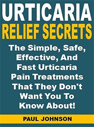 Read Urticaria Relief Secrets: The Simple, Safe, Effective, And Fast Urticaria Pain Treatments That They Don't Want You To Know About! - Paul Johnson file in ePub