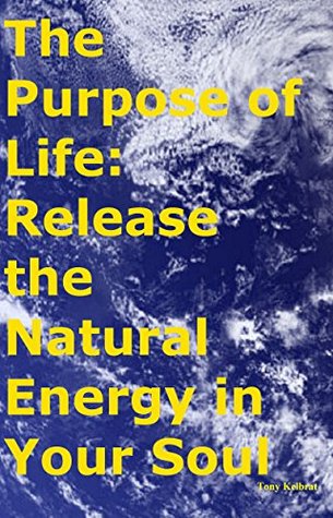 Read The Purpose of Life: Release the Natural Energy in Your Soul - Tony Kelbrat | ePub
