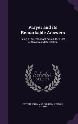Read online Prayer and Its Remarkable Answers: Being a Statement of Facts in the Light of Reason and Revelation - William Weston Patton file in PDF