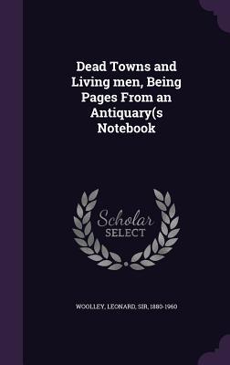 Download Dead Towns and Living Men, Being Pages from an Antiquary(s Notebook - Leonard Woolley | PDF
