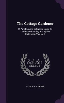 Download The Cottage Gardener: Or Amateur and Cottager's Guide to Out-Door Gardening and Spade Cultivation, Volume 3 - George William Johnson | ePub
