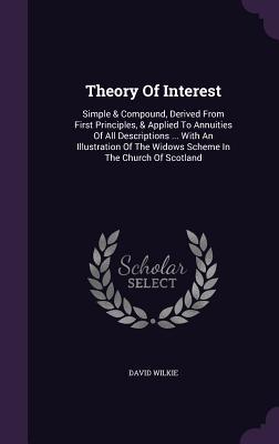 Download Theory of Interest: Simple & Compound, Derived from First Principles, & Applied to Annuities of All Descriptions  with an Illustration of the Widows Scheme in the Church of Scotland - David Wilkie | ePub