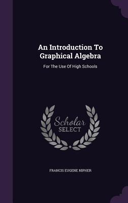 Download An Introduction to Graphical Algebra: For the Use of High Schools - Francis E. Nipher file in ePub