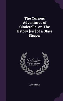 Read The Curious Adventures of Cinderella, Or, the Hstory [Sic] of a Glass Slipper - Unknown file in ePub