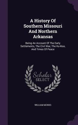 Read A History of Southern Missouri and Northern Arkansas: Being an Account of the Early Settlements, the Civil War, the Ku-Klux, and Times of Peace - William Monks file in PDF