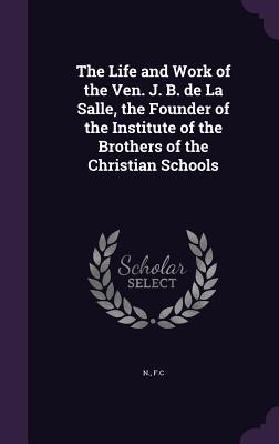 Read online The Life and Work of the Ven. J. B. de La Salle, the Founder of the Institute of the Brothers of the Christian Schools - Fc N | PDF
