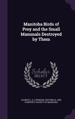 Download Manitoba Birds of Prey and the Small Mammals Destroyed by Them - George E.D. Atkinson file in PDF