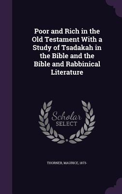 Read online Poor and Rich in the Old Testament with a Study of Tsadakah in the Bible and the Bible and Rabbinical Literature - Maurice Thorner | PDF