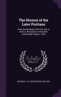 Download The History of the Later Puritans: From the Opening of the Civil War in 1642, to the Ejection of the Non-Conforming Clergy in 1662 - John Buxton Marsden | ePub