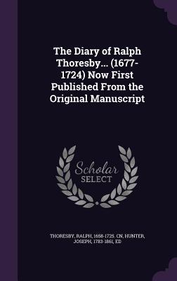 Read online The Diary of Ralph Thoresby (1677-1724) Now First Published from the Original Manuscript - Ralph Thoresby | ePub