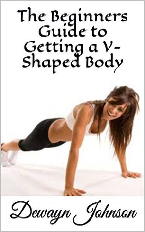 Read online The Beginners Guide to Getting a V-Shaped Body - Dewayn Johnson | PDF