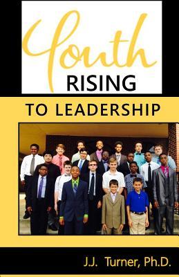Read Youth Rising To Leadership: Preparing Today's Youth For Leadership Tomorrow - J.J. Turner | ePub