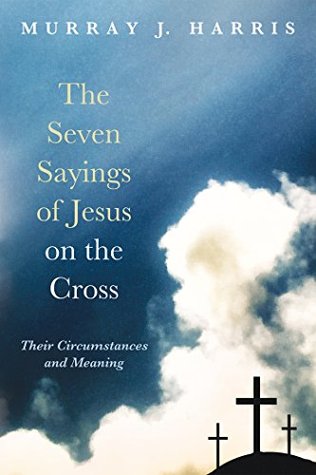 Read The Seven Sayings of Jesus on the Cross: Their Circumstances and Meaning - Murray J. Harros file in PDF