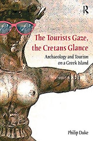 Download The Tourists Gaze, The Cretans Glance: Archaeology and Tourism on a Greek Island (Heritage, Tourism & Community) - Philip Duke | ePub