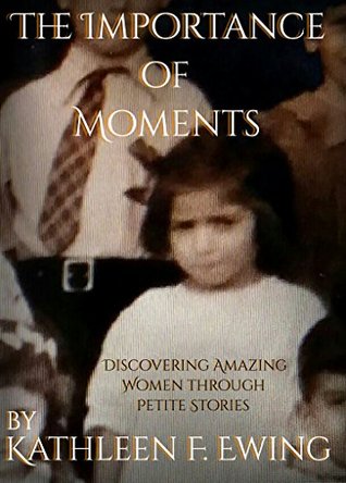 Read online The Importance of Moments: Discovering Amazing Women through Petite Stories - Kathleen Ewing | PDF
