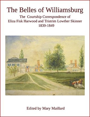 Read online The Belles of Williamsburg: The Courtship Correspondence of Eliza Fisk Harwood and Tristrim Lowther Skinner 1839-1849 - Mary Maillard | ePub
