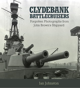 Download Clydebank Battlecruisers: Forgotten Photographs from John Brown's Shipyard - Ian Johnston | PDF