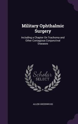 Read Military Ophthalmic Surgery: Including a Chapter on Trachoma and Other Contagious Conjunctival Diseases - Allen Greenwood | ePub