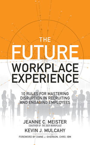 Read online The Future Workplace Experience: 10 Rules For Mastering Disruption in Recruiting and Engaging Employees - Jeanne Meister file in ePub