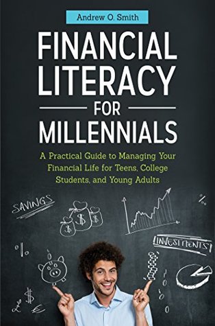 Read Financial Literacy for Millennials: A Practical Guide to Managing Your Financial Life for Teens, College Students, and Young Adults: A Practical Guide  Teens, College Students, and Young Adults - Andrew O. Smith | ePub