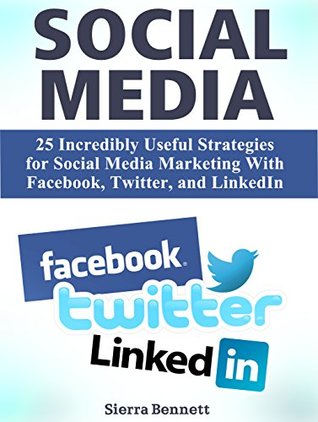 Read Social Media: 25 Incredibly Useful Strategies for Social Media Marketing With Facebook, Twitter, and LinkedIn (social media, social media marketing, social media bible) - Sierra Bennett Sierra Bennett file in ePub