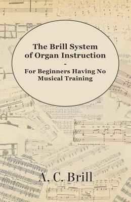Download The Brill System of Organ Instruction - For Beginners Having No Musical Training - With Registrations for the Hammond Organ, Pipe Organ, and Directions for the Use of the Hammond Solovox - A.C. Brill file in PDF