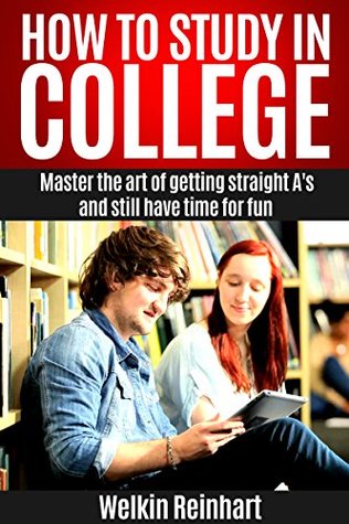 Read online How to Study in College: Master the Art of Getting Straight A's and Still have Time for Fun (Student, Freshmen, Successful Tips and Guides, Techniques of Motivation) - Welkin Reinhart file in PDF