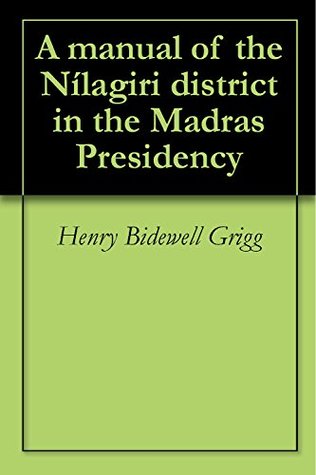Read A manual of the Nílagiri district in the Madras Presidency - Henry Bidewell Grigg file in ePub