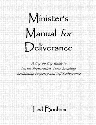 Read online Minister's Manual for Deliverance: A Step by Step Guide to Session Preparation, Curse Breaking, Reclaiming Property and Self Deliverance (Volume 1) - Ted Bonham file in PDF