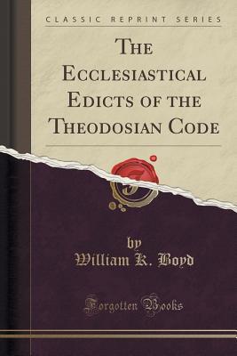 Read The Ecclesiastical Edicts of the Theodosian Code (Classic Reprint) - William Kenneth Boyd file in ePub