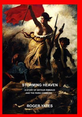 Read online Storming Heaven: A Story of Arthur Rimbaud and the Paris Commune - Roger Yates | PDF