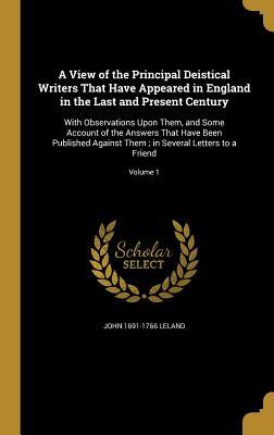 Read online A View of the Principal Deistical Writers That Have Appeared in England in the Last and Present Century: With Observations Upon Them, and Some Account of the Answers That Have Been Published Against Them; In Several Letters to a Friend; Volume 1 - John 1691-1766 Leland | ePub