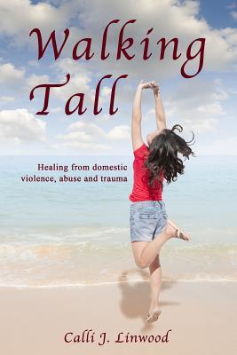 Download Walking Tall: Healing from Domestic Violence, Abuse and Trauma - Calli J Linwood | PDF