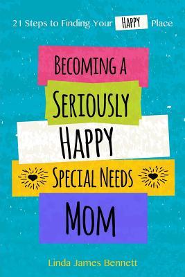 Read Becoming a Seriously Happy Special Needs Mom: 21 Steps to Finding Your Happy Place - Linda James Bennett | ePub